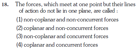 18. The forces, which meet at one point but their lines
of action do not lie in one plane, are called :
(1) non-coplanar and non-concurrent forces
(2) coplanar and non-concurrent forces
(3) non-coplanar and concurrent forces
(4) coplanar and concurrent forces