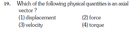 19. Which of the following physical quantities is an axial
vector ?
(1) displacement (2) force
(3) velocity (4) torque