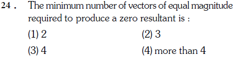 24 . The minimum number of vectors of equal magnitude
required to produce a zero resultant is :
(1) 2
(2) 3
(3) 4 
(4) more than 4